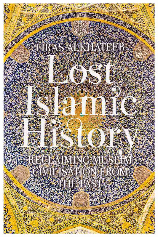 Lost Islamic History Reclaiming Muslim Civilisation from the Past